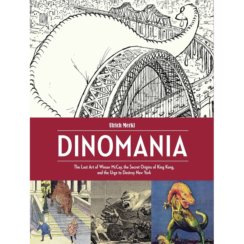 Dinomania: The Lost Art Of Winsor Mccay, The Secret Origins Of King Kong, And The Urge To Destroy New York HC (XL Book)